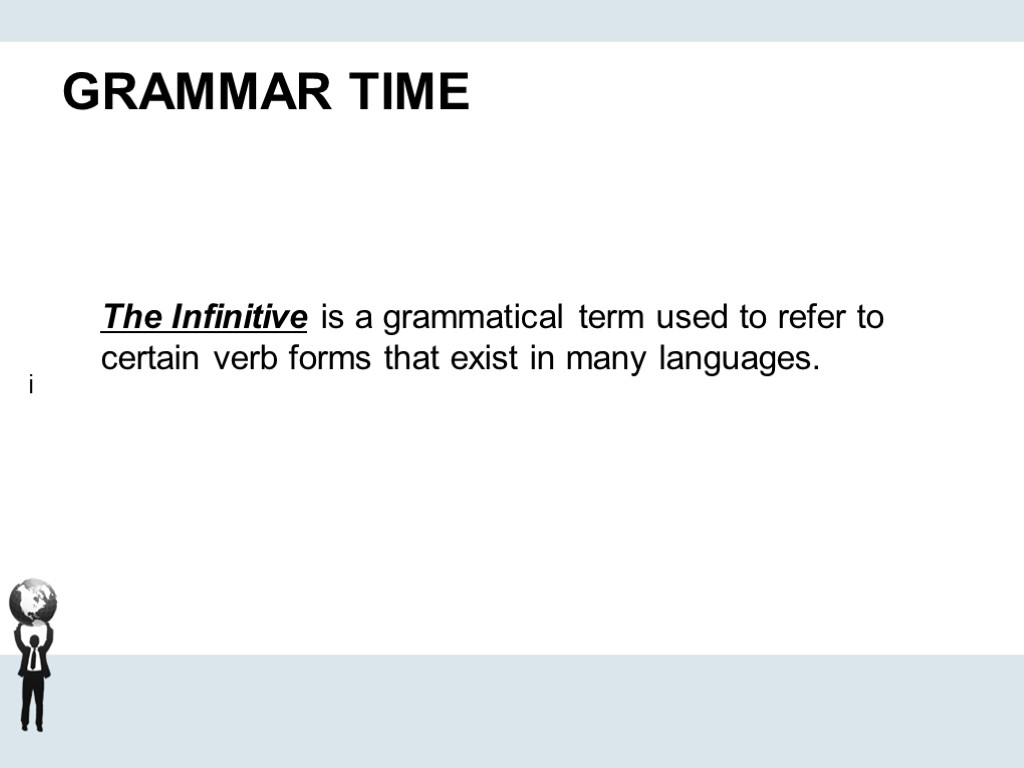 GRAMMAR TIME The Infinitive is a grammatical term used to refer to certain verb